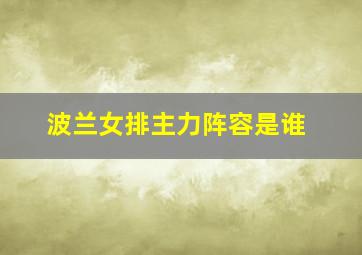 波兰女排主力阵容是谁