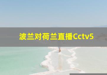 波兰对荷兰直播Cctv5