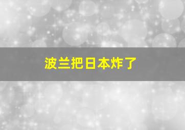 波兰把日本炸了