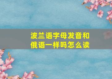 波兰语字母发音和俄语一样吗怎么读