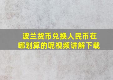 波兰货币兑换人民币在哪划算的呢视频讲解下载