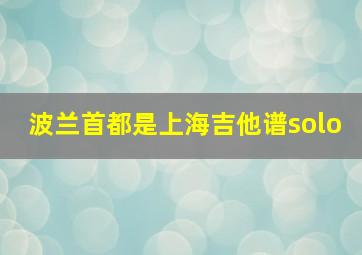 波兰首都是上海吉他谱solo