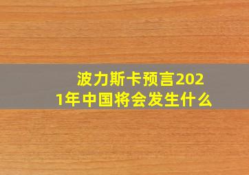 波力斯卡预言2021年中国将会发生什么