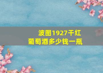 波图1927干红葡萄酒多少钱一瓶