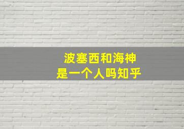 波塞西和海神是一个人吗知乎