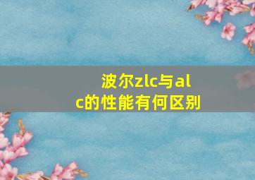 波尔zlc与alc的性能有何区别