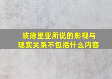 波德里亚所说的影视与现实关系不包括什么内容