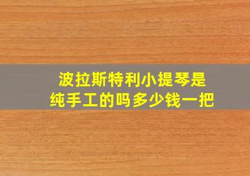 波拉斯特利小提琴是纯手工的吗多少钱一把