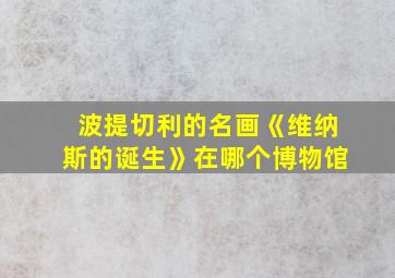 波提切利的名画《维纳斯的诞生》在哪个博物馆