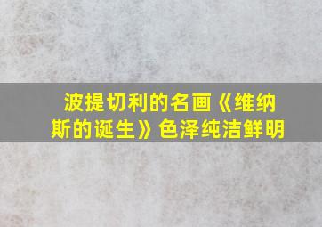 波提切利的名画《维纳斯的诞生》色泽纯洁鲜明