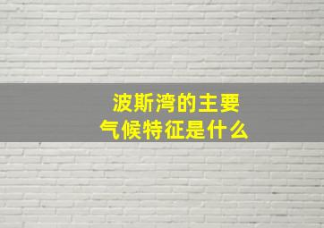 波斯湾的主要气候特征是什么