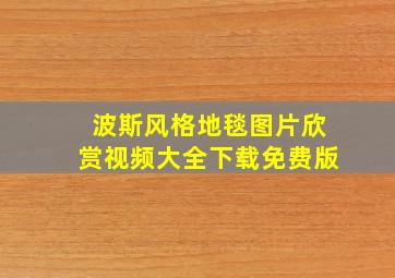 波斯风格地毯图片欣赏视频大全下载免费版