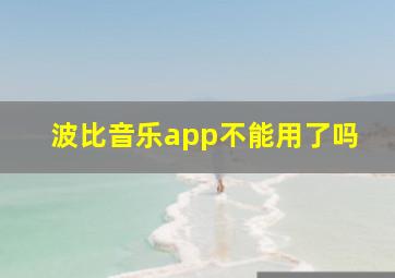 波比音乐app不能用了吗