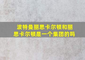 波特曼丽思卡尔顿和丽思卡尔顿是一个集团的吗