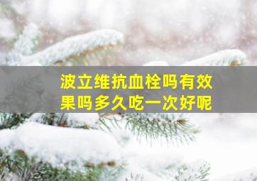 波立维抗血栓吗有效果吗多久吃一次好呢