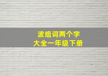 波组词两个字大全一年级下册