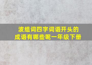 波组词四字词语开头的成语有哪些呢一年级下册