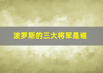 波罗斯的三大将军是谁