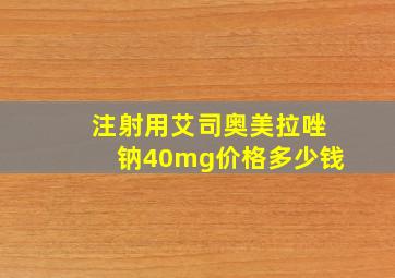 注射用艾司奥美拉唑钠40mg价格多少钱