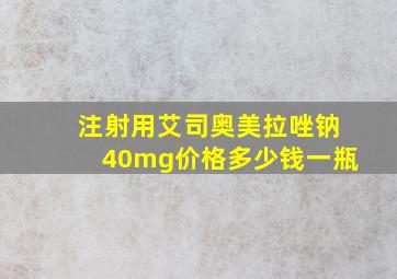 注射用艾司奥美拉唑钠40mg价格多少钱一瓶