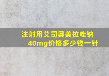 注射用艾司奥美拉唑钠40mg价格多少钱一针