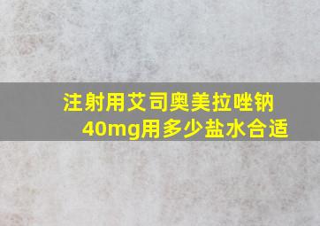 注射用艾司奥美拉唑钠40mg用多少盐水合适