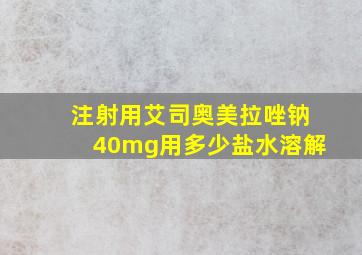 注射用艾司奥美拉唑钠40mg用多少盐水溶解