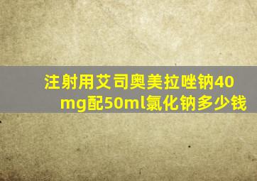 注射用艾司奥美拉唑钠40mg配50ml氯化钠多少钱