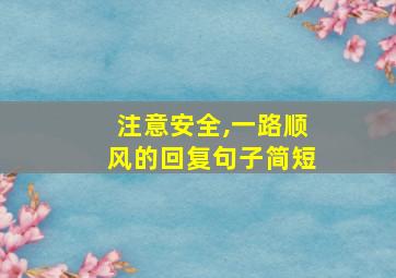 注意安全,一路顺风的回复句子简短