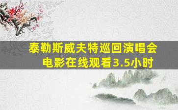 泰勒斯威夫特巡回演唱会电影在线观看3.5小时