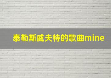 泰勒斯威夫特的歌曲mine