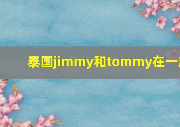 泰国jimmy和tommy在一起