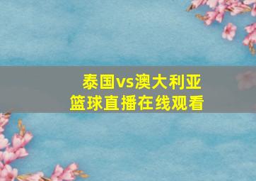 泰国vs澳大利亚篮球直播在线观看