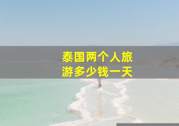 泰国两个人旅游多少钱一天