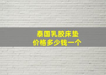 泰国乳胶床垫价格多少钱一个