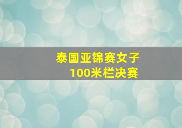 泰国亚锦赛女子100米栏决赛