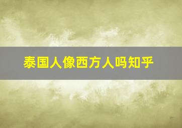 泰国人像西方人吗知乎