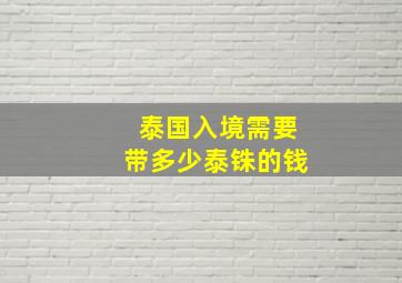 泰国入境需要带多少泰铢的钱