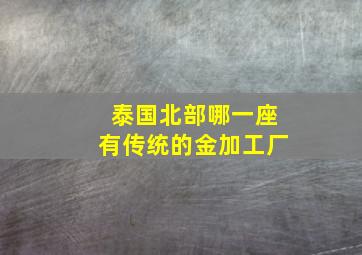 泰国北部哪一座有传统的金加工厂