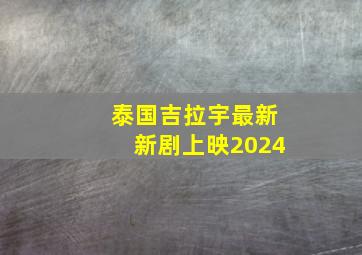 泰国吉拉宇最新新剧上映2024