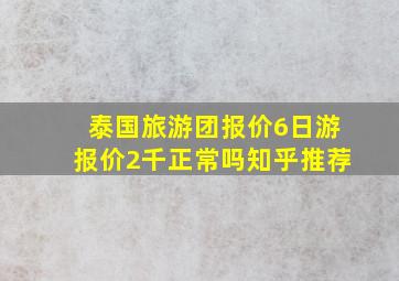 泰国旅游团报价6日游报价2千正常吗知乎推荐