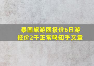 泰国旅游团报价6日游报价2千正常吗知乎文章