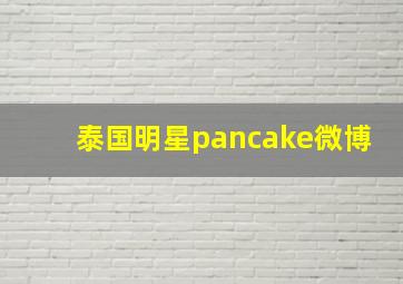 泰国明星pancake微博