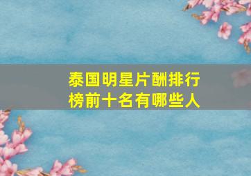 泰国明星片酬排行榜前十名有哪些人