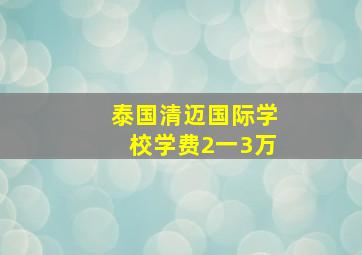 泰国清迈国际学校学费2一3万