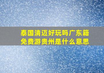 泰国清迈好玩吗广东籍免费游贵州是什么意思