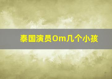 泰国演员Om几个小孩