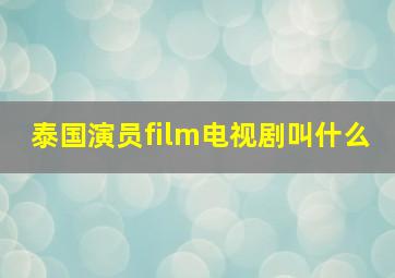 泰国演员film电视剧叫什么