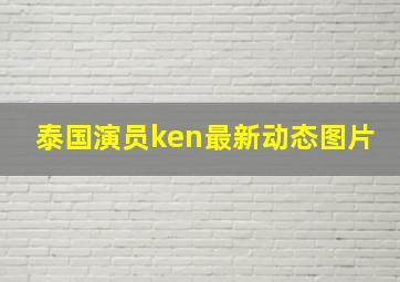 泰国演员ken最新动态图片