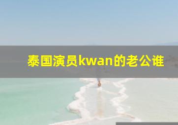 泰国演员kwan的老公谁